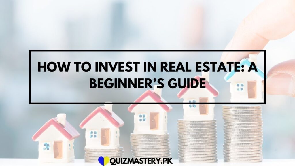 How to Invest in Real Estate: A Beginner’s Guide