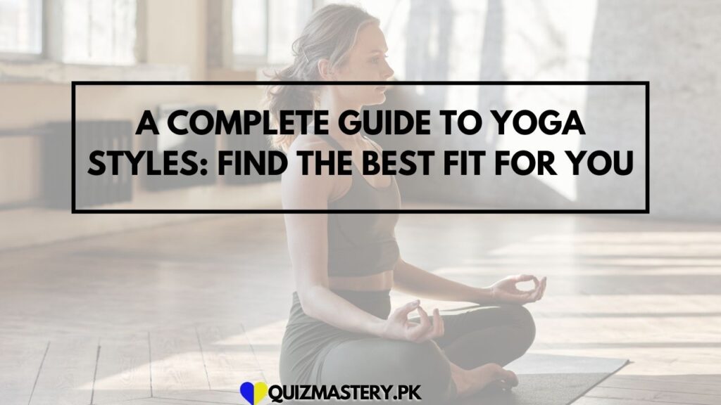 A Complete Guide to Yoga Styles: Find the Best Fit for You