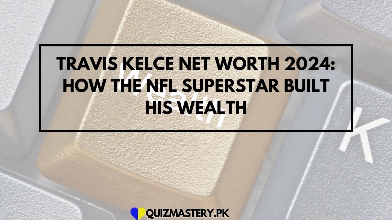 Travis Kelce Net Worth 2024: How the NFL Superstar Built His Wealth